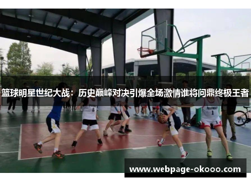 篮球明星世纪大战：历史巅峰对决引爆全场激情谁将问鼎终极王者