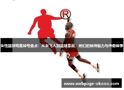 女性篮球明星绰号盘点：从女飞人到篮球皇后，她们的独特魅力与传奇故事