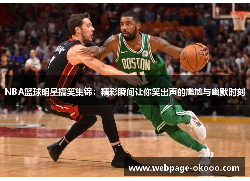 NBA篮球明星搞笑集锦：精彩瞬间让你笑出声的尴尬与幽默时刻