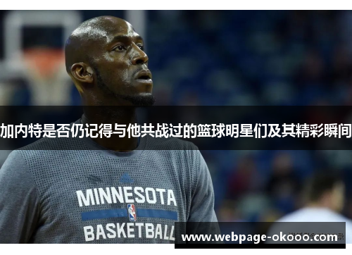 加内特是否仍记得与他共战过的篮球明星们及其精彩瞬间