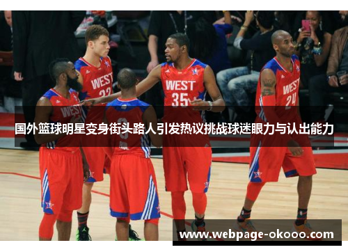 国外篮球明星变身街头路人引发热议挑战球迷眼力与认出能力