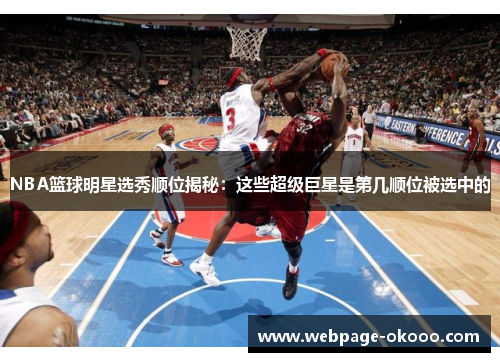 NBA篮球明星选秀顺位揭秘：这些超级巨星是第几顺位被选中的