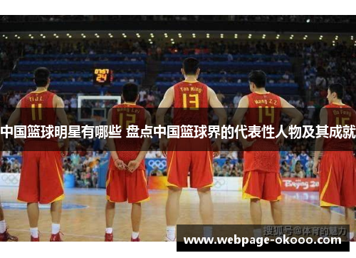 中国篮球明星有哪些 盘点中国篮球界的代表性人物及其成就