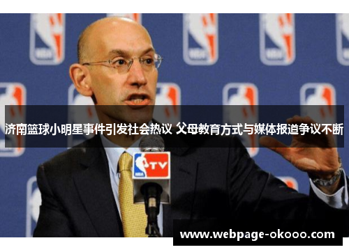 济南篮球小明星事件引发社会热议 父母教育方式与媒体报道争议不断