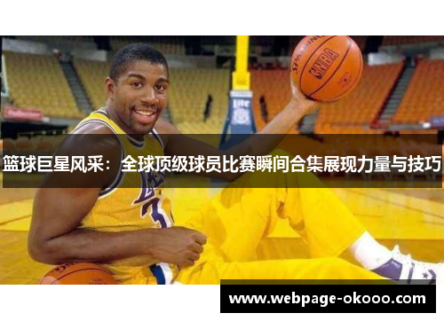 篮球巨星风采：全球顶级球员比赛瞬间合集展现力量与技巧