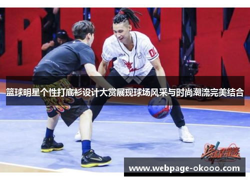 篮球明星个性打底衫设计大赏展现球场风采与时尚潮流完美结合