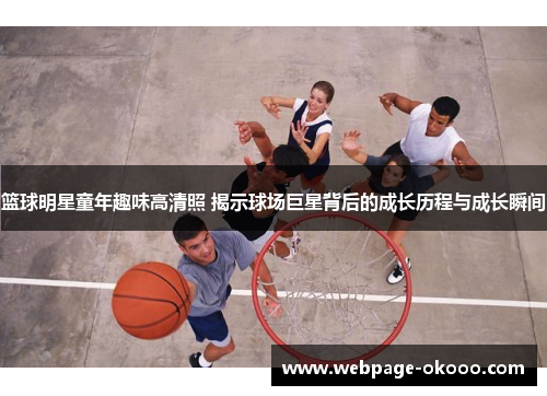 篮球明星童年趣味高清照 揭示球场巨星背后的成长历程与成长瞬间