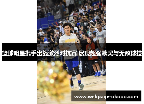 篮球明星携手出战激烈对抗赛 展现超强默契与无敌球技