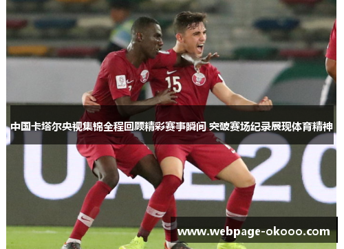 中国卡塔尔央视集锦全程回顾精彩赛事瞬间 突破赛场纪录展现体育精神