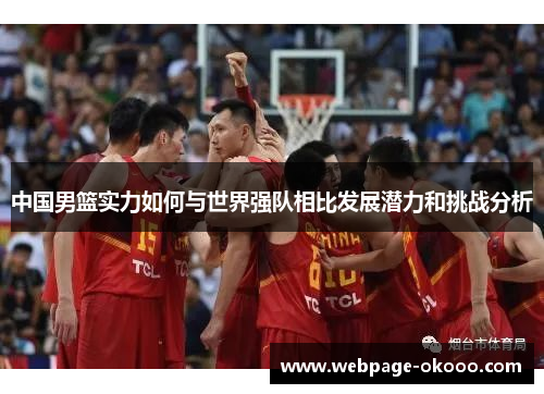 中国男篮实力如何与世界强队相比发展潜力和挑战分析