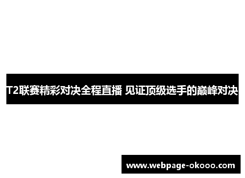 T2联赛精彩对决全程直播 见证顶级选手的巅峰对决